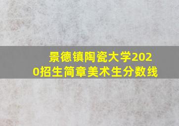 景德镇陶瓷大学2020招生简章美术生分数线