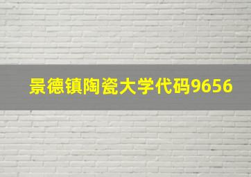 景德镇陶瓷大学代码9656