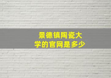 景德镇陶瓷大学的官网是多少