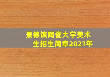 景德镇陶瓷大学美术生招生简章2021年