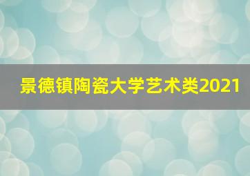 景德镇陶瓷大学艺术类2021