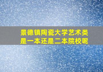 景德镇陶瓷大学艺术类是一本还是二本院校呢