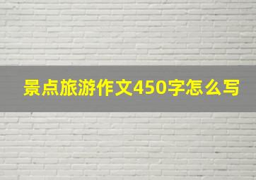 景点旅游作文450字怎么写