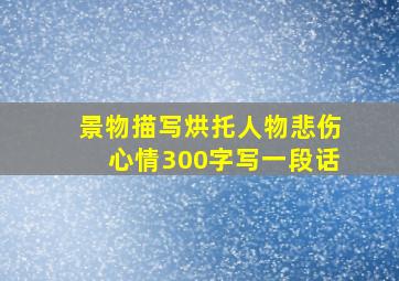 景物描写烘托人物悲伤心情300字写一段话