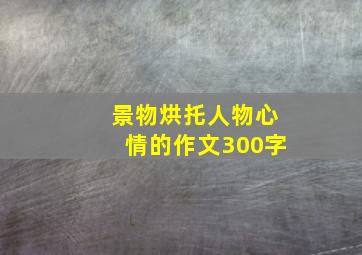 景物烘托人物心情的作文300字