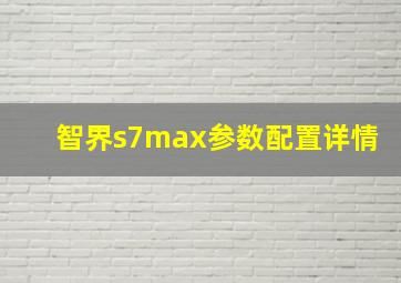 智界s7max参数配置详情