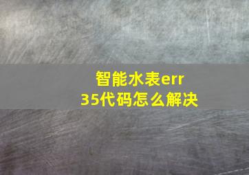 智能水表err35代码怎么解决