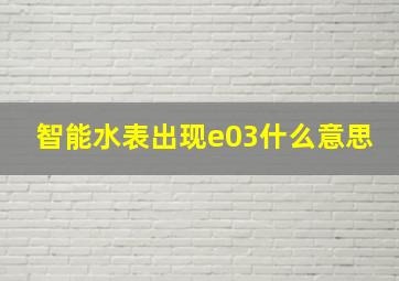 智能水表出现e03什么意思