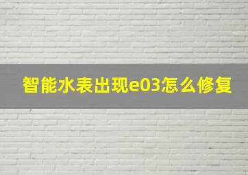 智能水表出现e03怎么修复