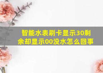 智能水表刷卡显示30剩余却显示00没水怎么回事