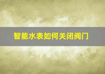 智能水表如何关闭阀门