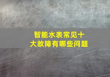 智能水表常见十大故障有哪些问题