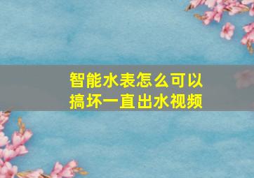 智能水表怎么可以搞坏一直出水视频