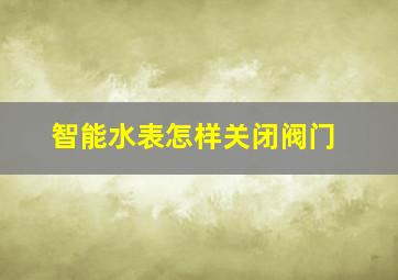 智能水表怎样关闭阀门