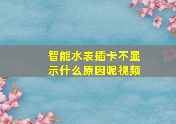 智能水表插卡不显示什么原因呢视频