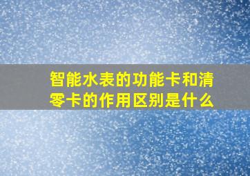 智能水表的功能卡和清零卡的作用区别是什么