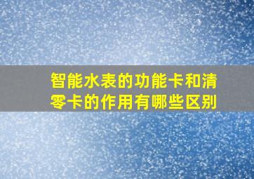 智能水表的功能卡和清零卡的作用有哪些区别