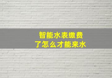 智能水表缴费了怎么才能来水