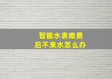 智能水表缴费后不来水怎么办