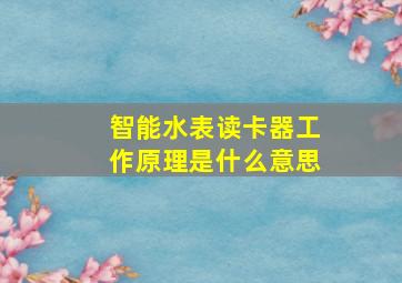 智能水表读卡器工作原理是什么意思