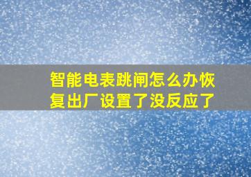 智能电表跳闸怎么办恢复出厂设置了没反应了