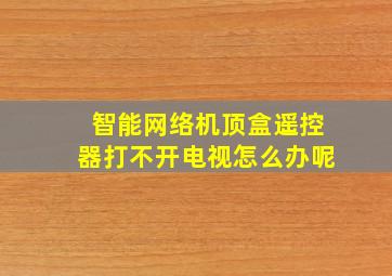 智能网络机顶盒遥控器打不开电视怎么办呢