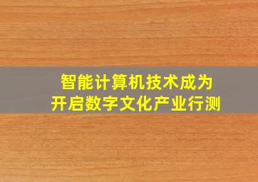 智能计算机技术成为开启数字文化产业行测