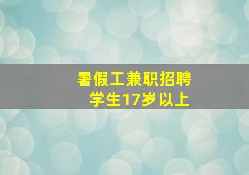 暑假工兼职招聘学生17岁以上