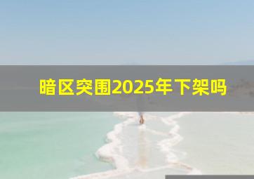 暗区突围2025年下架吗