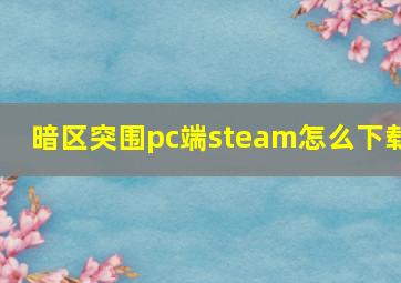 暗区突围pc端steam怎么下载