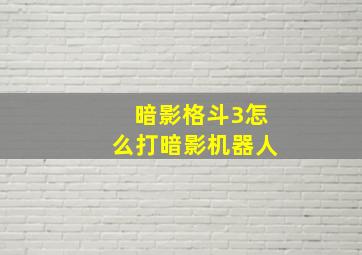 暗影格斗3怎么打暗影机器人