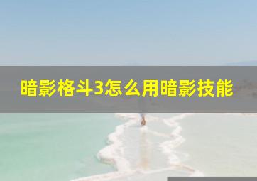 暗影格斗3怎么用暗影技能