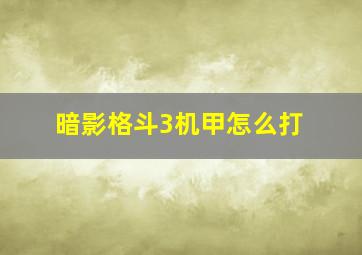 暗影格斗3机甲怎么打