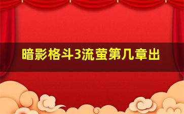 暗影格斗3流萤第几章出