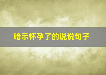 暗示怀孕了的说说句子