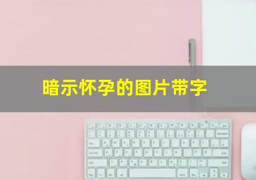 暗示怀孕的图片带字