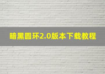 暗黑圆环2.0版本下载教程