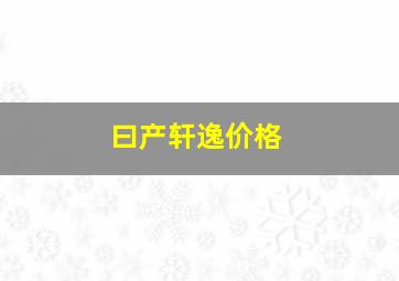 曰产轩逸价格