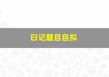 曰记题目自拟