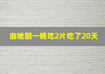 曲唑酮一晚吃2片吃了20天