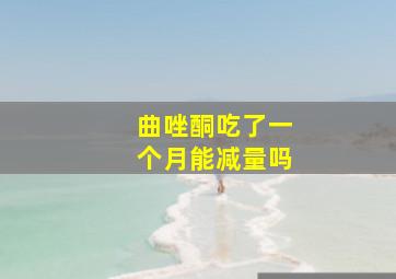 曲唑酮吃了一个月能减量吗