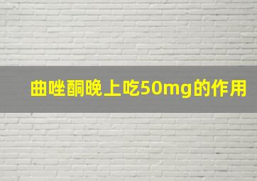 曲唑酮晚上吃50mg的作用