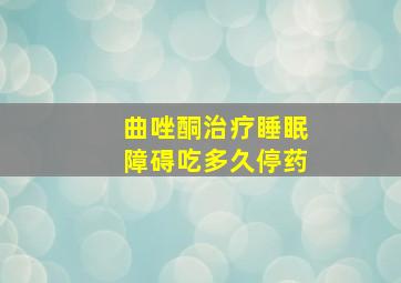 曲唑酮治疗睡眠障碍吃多久停药