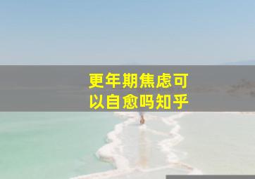 更年期焦虑可以自愈吗知乎