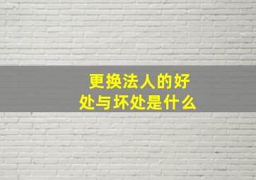 更换法人的好处与坏处是什么