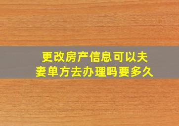 更改房产信息可以夫妻单方去办理吗要多久