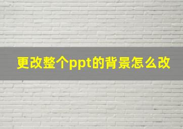 更改整个ppt的背景怎么改