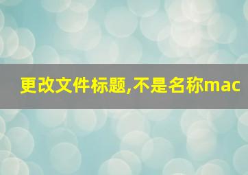 更改文件标题,不是名称mac