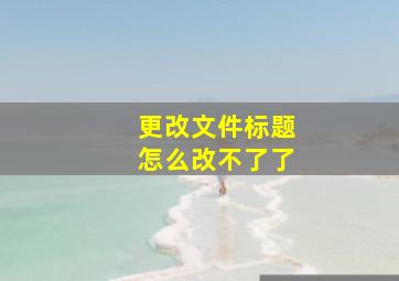 更改文件标题怎么改不了了