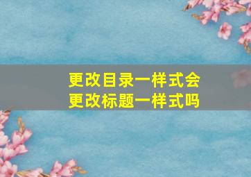 更改目录一样式会更改标题一样式吗